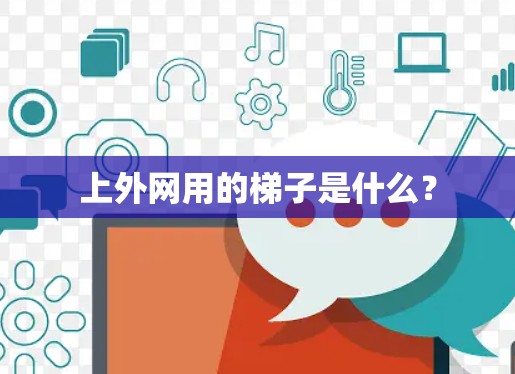 上外网用的梯子是什么？