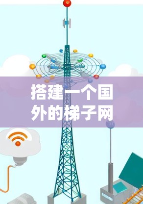 搭建一个国外的梯子网站需要从多个方面进行全面考虑，以下是一个有条理的规划过程