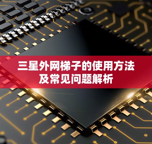 三星外网梯子的使用方法及常见问题解析