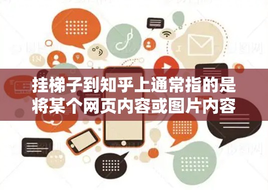 挂梯子到知乎上通常指的是将某个网页内容或图片内容通过图片或链接上传到知乎上展示。以下是详细的步骤指南
