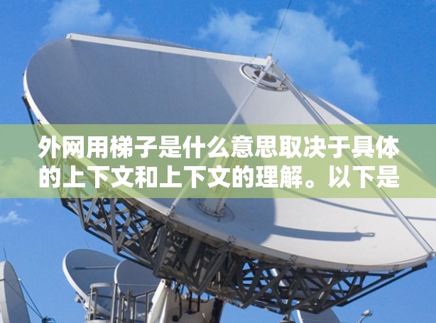 外网用梯子是什么意思取决于具体的上下文和上下文的理解。以下是一些可能的解释