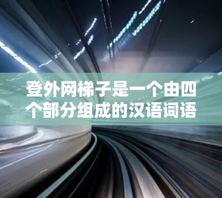 登外网梯子是一个由四个部分组成的汉语词语，拆解如下