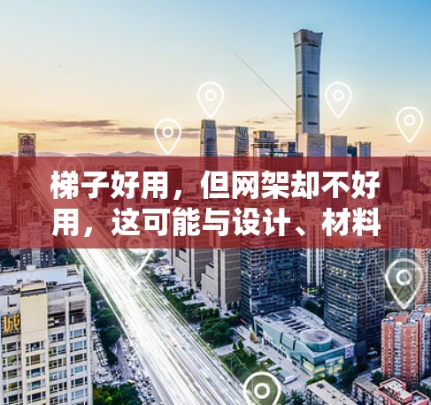 梯子好用，但网架却不好用，这可能与设计、材料、使用条件以及维护策略等多方面因素有关。以下是详细的分析和建议