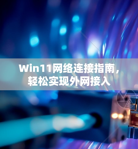 Win11网络连接指南，轻松实现外网接入