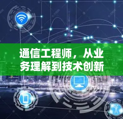 通信工程师，从业务理解到技术创新