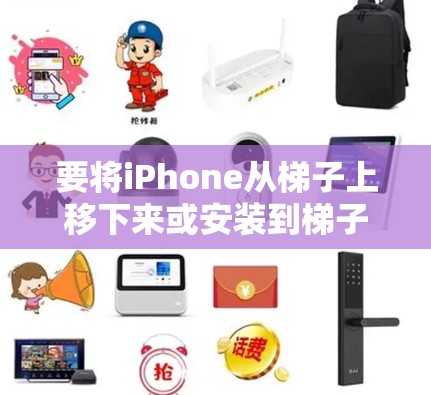 要将iPhone从梯子上移下来或安装到梯子上，通常需要以下步骤