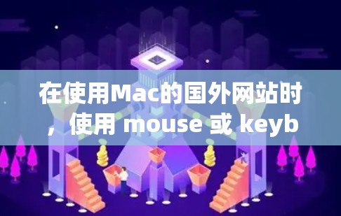 在使用Mac的国外网站时，使用 mouse 或 keyboard 可能会带来一些风险，包括误操作、文件损坏、恶意软件下载、病毒扫描和键盘不响应等问题。为了减少这些风险，建议采取以下步骤