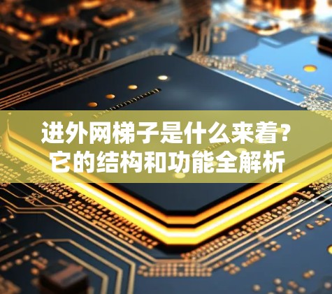 进外网梯子是什么来着？它的结构和功能全解析