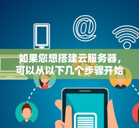如果您想搭建云服务器，可以从以下几个步骤开始