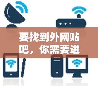 要找到外网贴吧，你需要进行以下步骤
