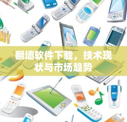 翻墙软件下载，技术现状与市场趋势