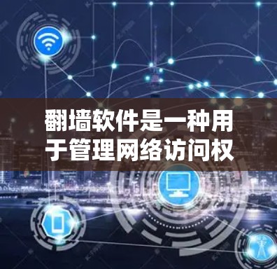 翻墙软件是一种用于管理网络访问权限的软件，旨在限制用户访问互联网设备上的网站和应用。其功能包括自动阻止访问、限制访问源和目的地，同时保护用户的数据和隐私。以下是对翻墙软件的详细分析