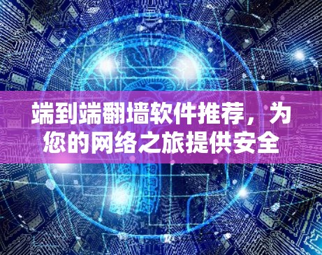 端到端翻墙软件推荐，为您的网络之旅提供安全可靠连接