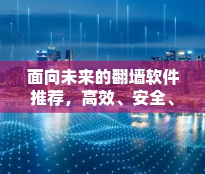 面向未来的翻墙软件推荐，高效、安全、便捷的选择