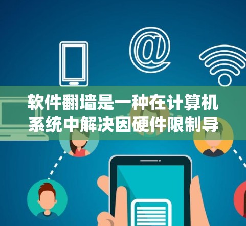 软件翻墙是一种在计算机系统中解决因硬件限制导致的下载失败问题的临时解决方案。它通过将下载的资源复制到另一台服务器上，从而确保下载请求能够顺利完成。以下是软件翻墙的详细步骤和使用方法