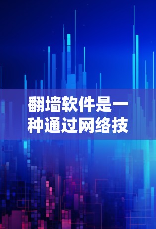 翻墙软件是一种通过网络技术实现访问隐藏或不常见的网站的工具。以下是对翻墙软件的详细介绍