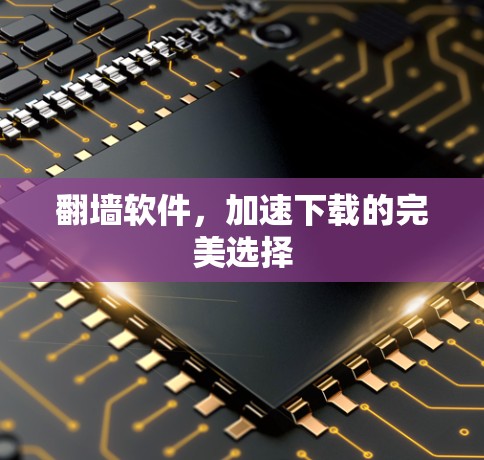 翻墙软件，加速下载的完美选择