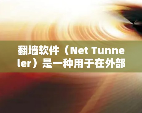 翻墙软件（Net Tunneler）是一种用于在外部网络上连接内部互联网的软件，通常用于远程办公、视频会议、文件传输等场景。安卓版本的翻墙软件比较常见，以下是几种推荐的安卓版本翻墙软件及其特点