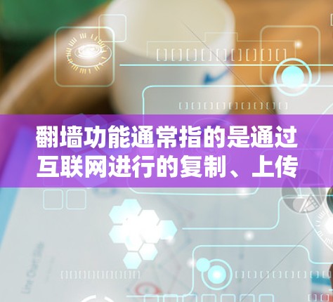 翻墙功能通常指的是通过互联网进行的复制、上传或转换，常见于文件复制、上传到服务器、云存储等用途。以下是一些免费的翻墙或复制软件推荐