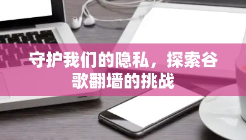 守护我们的隐私，探索谷歌翻墙的挑战