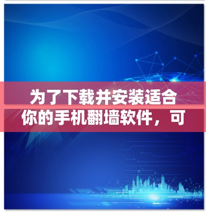 为了下载并安装适合你的手机翻墙软件，可以按照以下步骤进行