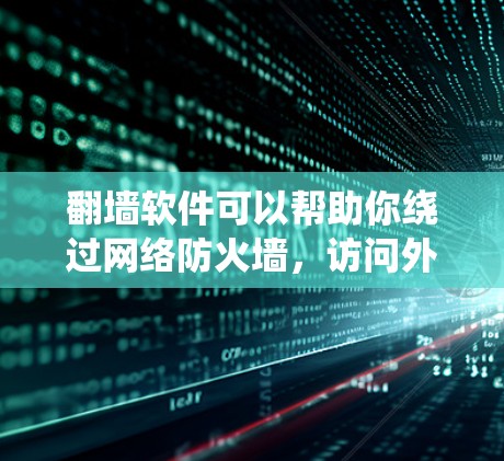 翻墙软件可以帮助你绕过网络防火墙，访问外部网站。以下是一些推荐的翻墙软件，根据你的需求和预算进行选择