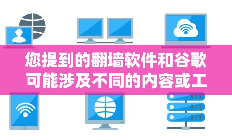 您提到的翻墙软件和谷歌可能涉及不同的内容或工具，具体含义可能因上下文而有所不同。以下是一些可能的解释和建议