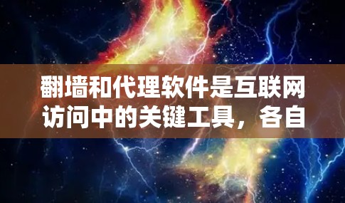 翻墙和代理软件是互联网访问中的关键工具，各自在不同场景中发挥重要作用。以下是它们的主要区别、用途以及技术特点的总结