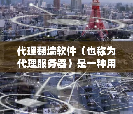 代理翻墙软件（也称为代理服务器）是一种用于绕过物理网络访问互联网资源的工具。以下是关于代理翻墙软件的详细分析和总结