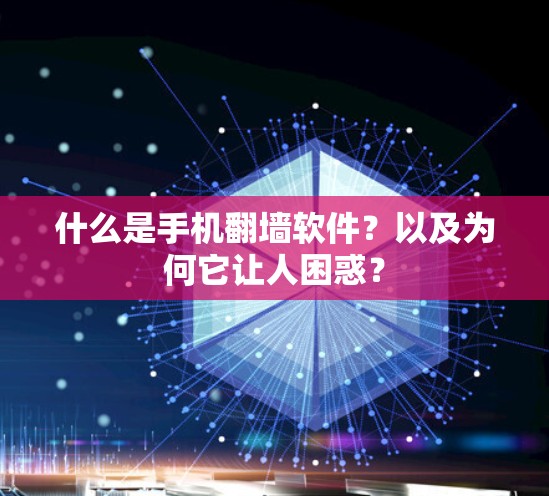 什么是手机翻墙软件？以及为何它让人困惑？