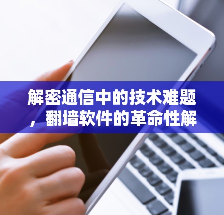 解密通信中的技术难题，翻墙软件的革命性解决方案