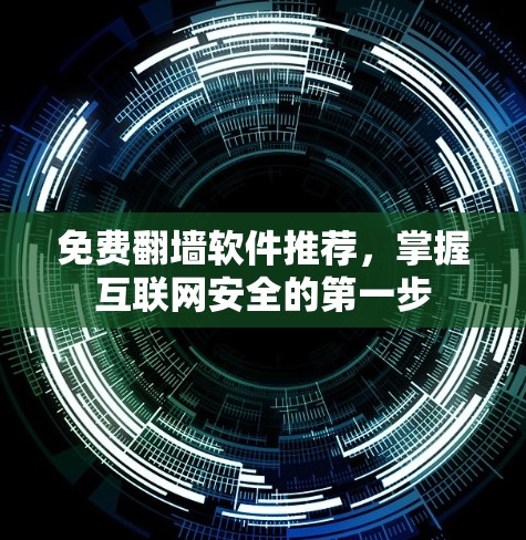 免费翻墙软件推荐，掌握互联网安全的第一步