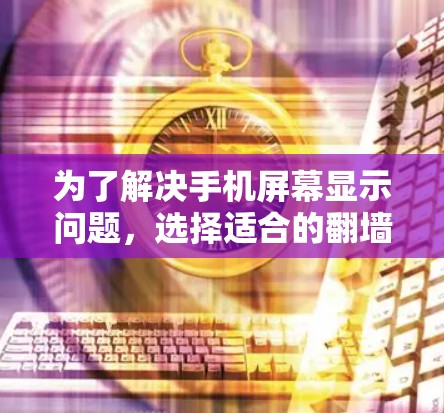 为了解决手机屏幕显示问题，选择适合的翻墙软件至关重要。以下是一些推荐的建议，帮助你找到适合自己的解决方案