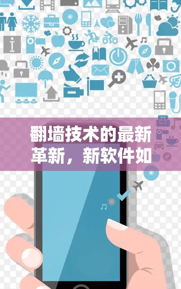 翻墙技术的最新革新，新软件如何改变通信架构？