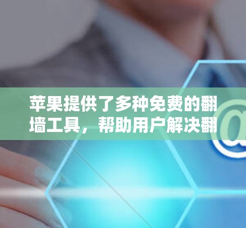 苹果提供了多种免费的翻墙工具，帮助用户解决翻墙问题。以下是具体步骤和推荐