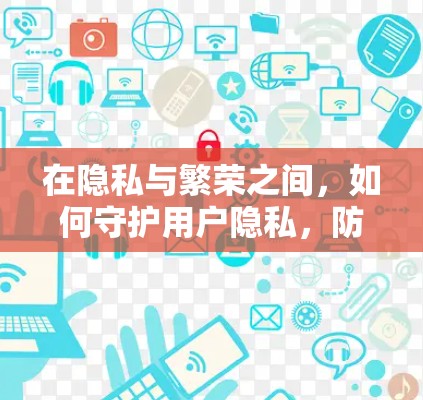 在隐私与繁荣之间，如何守护用户隐私，防止数据泄露与滥用