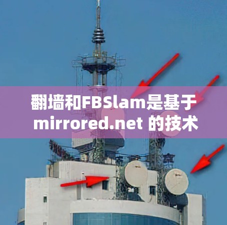 翻墙和FBSlam是基于 mirrored.net 的技术，用于通过共享网络管理在线内容。以下是详细的步骤和功能