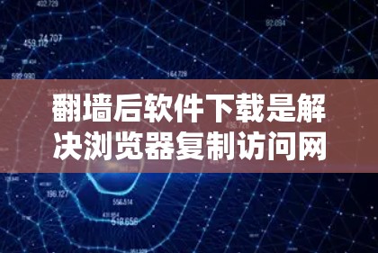 翻墙后软件下载是解决浏览器复制访问网站内容后如何恢复和管理这些内容的一种方法。以下是一些常见的软件下载工具，帮助用户处理翻墙后的软件问题