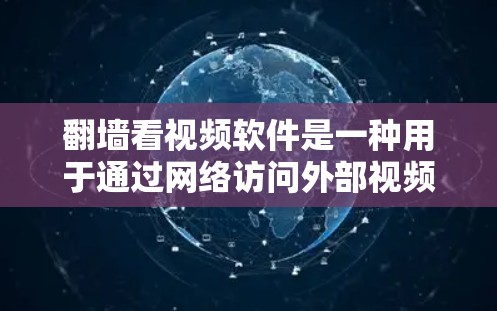 翻墙看视频软件是一种用于通过网络访问外部视频内容的工具。虽然通常通过VPN或在线翻墙软件访问，但也有专门的软件可以直接通过翻墙功能来观看视频。以下是一些常见的翻墙软件推荐