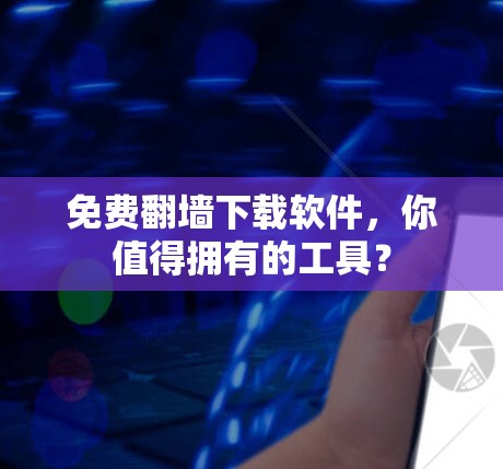 免费翻墙下载软件，你值得拥有的工具？