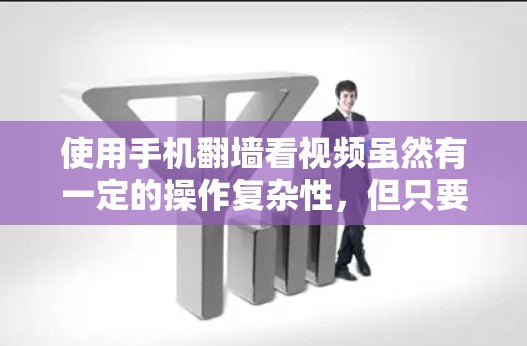 使用手机翻墙看视频虽然有一定的操作复杂性，但只要按照步骤操作，是可以成功完成的。以下是一个详细的指南，帮助您顺利使用手机翻墙软件