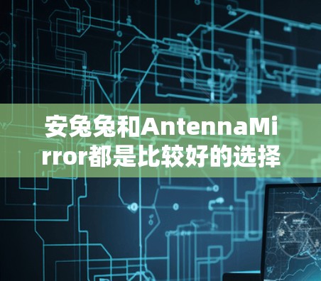 安兔兔和AntennaMirror都是比较好的选择，但根据你的需求，我来详细说明一下