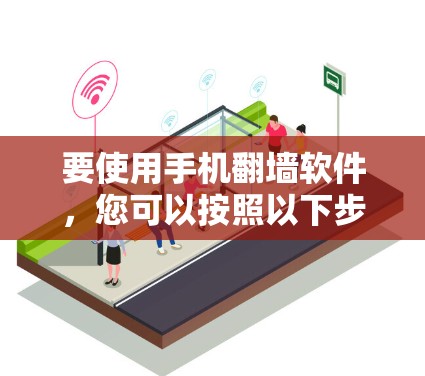 要使用手机翻墙软件，您可以按照以下步骤操作