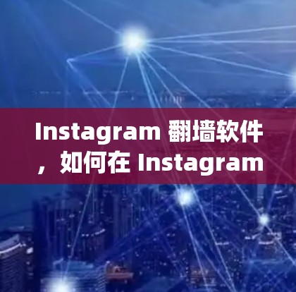 Instagram 翻墙软件，如何在 Instagram 上高效提升曝光率