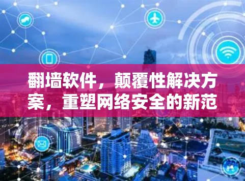 翻墙软件，颠覆性解决方案，重塑网络安全的新范式