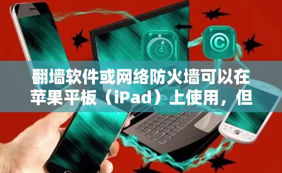 翻墙软件或网络防火墙可以在苹果平板（iPad）上使用，但具体操作可能因软件而异。以下是一些常见的翻墙软件及其在苹果设备上的使用方法