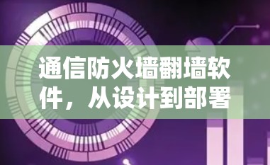 通信防火墙翻墙软件，从设计到部署的全解析