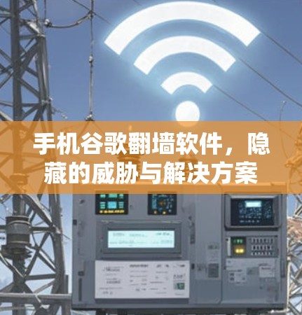 手机谷歌翻墙软件，隐藏的威胁与解决方案