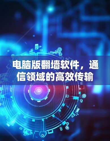 电脑版翻墙软件，通信领域的高效传输之道