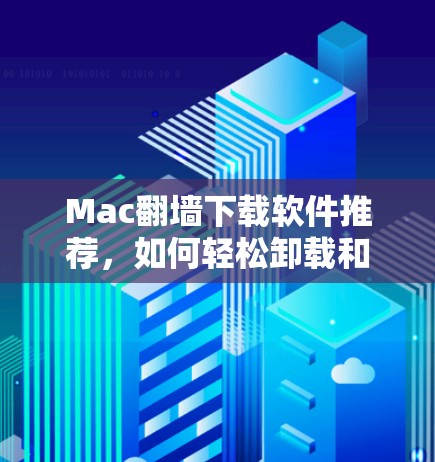 Mac翻墙下载软件推荐，如何轻松卸载和重装Mac